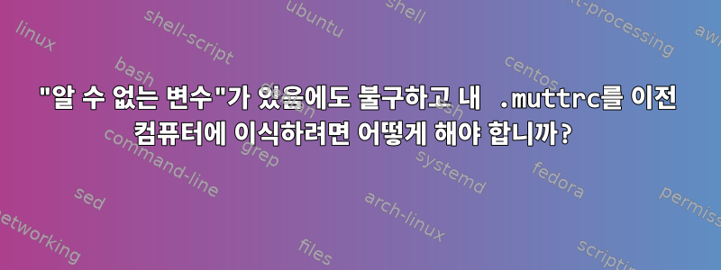 "알 수 없는 변수"가 있음에도 불구하고 내 .muttrc를 이전 컴퓨터에 이식하려면 어떻게 해야 합니까?