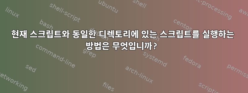 현재 스크립트와 동일한 디렉토리에 있는 스크립트를 실행하는 방법은 무엇입니까?