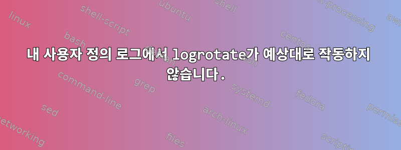 내 사용자 정의 로그에서 logrotate가 예상대로 작동하지 않습니다.