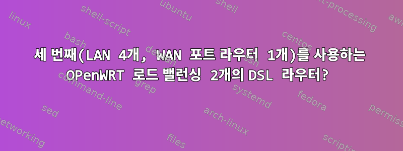 세 번째(LAN 4개, WAN 포트 라우터 1개)를 사용하는 OPenWRT 로드 밸런싱 2개의 DSL 라우터?