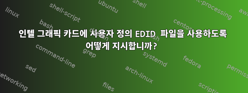 인텔 그래픽 카드에 사용자 정의 EDID 파일을 사용하도록 어떻게 지시합니까?