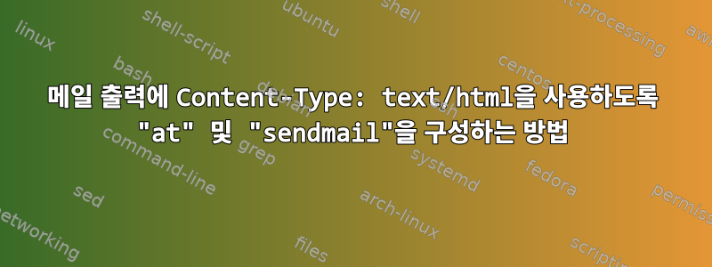 메일 출력에 Content-Type: text/html을 사용하도록 "at" 및 "sendmail"을 구성하는 방법