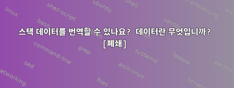 스택 데이터를 번역할 수 있나요? 데이터란 무엇입니까? [폐쇄]