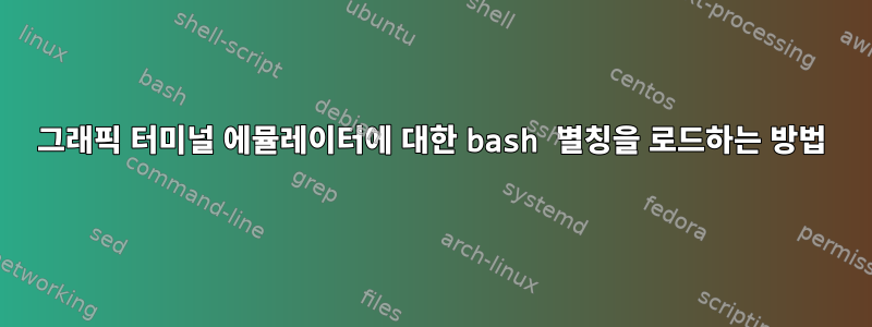 그래픽 터미널 에뮬레이터에 대한 bash 별칭을 로드하는 방법