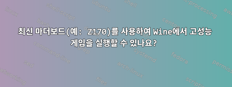 최신 마더보드(예: Z170)를 사용하여 Wine에서 고성능 게임을 실행할 수 있나요?