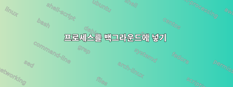 프로세스를 백그라운드에 넣기