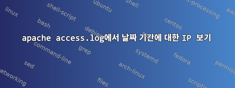 apache access.log에서 날짜 기간에 대한 IP 보기