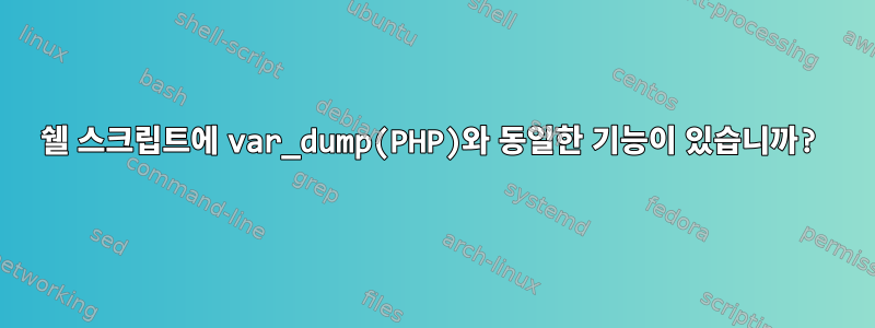 쉘 스크립트에 var_dump(PHP)와 동일한 기능이 있습니까?