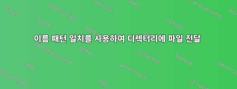 이름 패턴 일치를 사용하여 디렉터리에 파일 전달