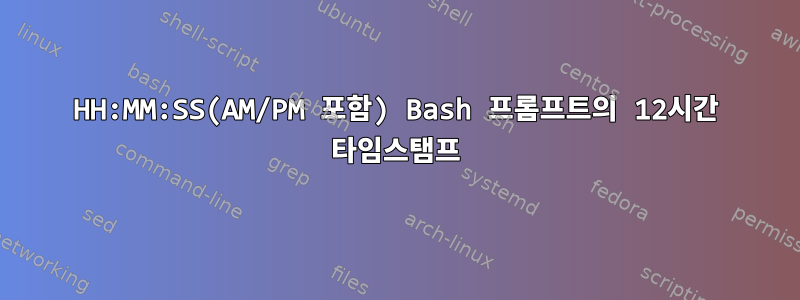 HH:MM:SS(AM/PM 포함) Bash 프롬프트의 12시간 타임스탬프