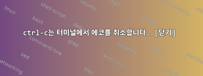 ctrl-c는 터미널에서 에코를 취소합니다. [닫기]