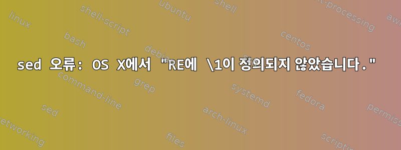 sed 오류: OS X에서 "RE에 \1이 정의되지 않았습니다."