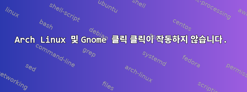 Arch Linux 및 Gnome 클릭 클릭이 작동하지 않습니다.