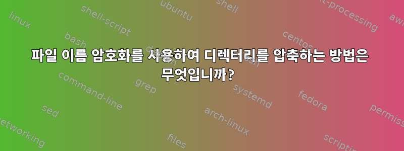 파일 이름 암호화를 사용하여 디렉터리를 압축하는 방법은 무엇입니까?