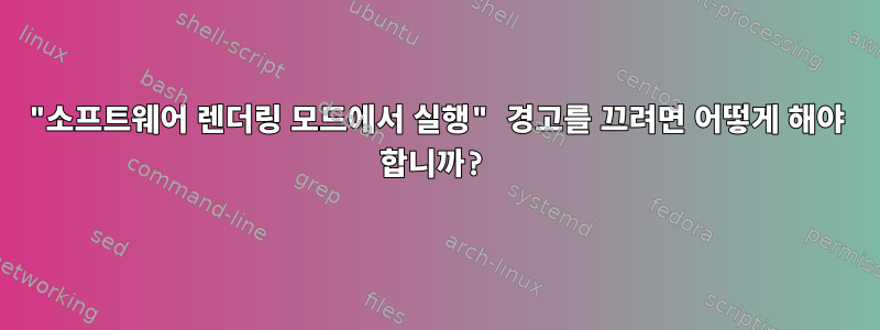 "소프트웨어 렌더링 모드에서 실행" 경고를 끄려면 어떻게 해야 합니까?