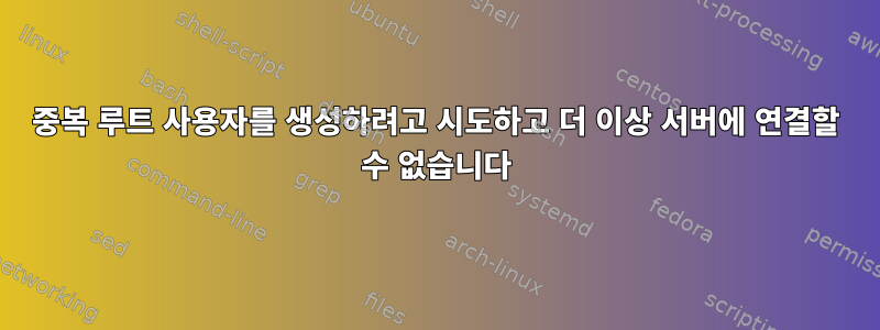 중복 루트 사용자를 생성하려고 시도하고 더 이상 서버에 연결할 수 없습니다