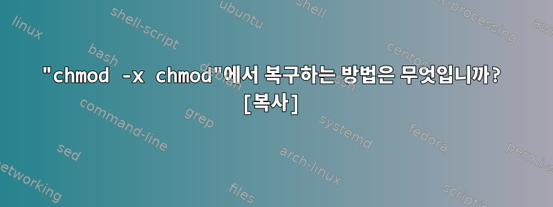 "chmod -x chmod"에서 복구하는 방법은 무엇입니까? [복사]