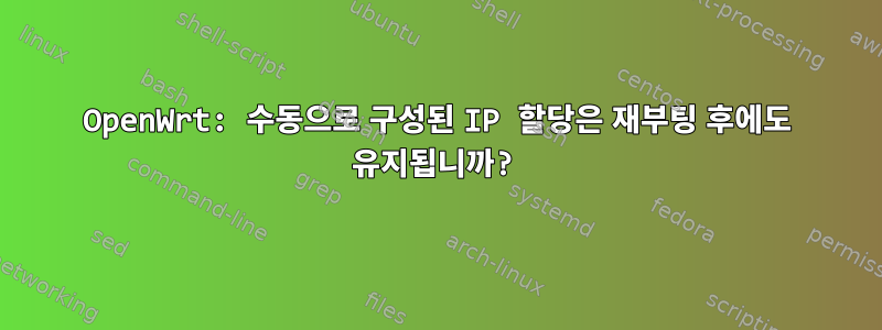 OpenWrt: 수동으로 구성된 IP 할당은 재부팅 후에도 유지됩니까?