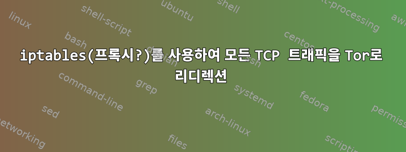 iptables(프록시?)를 사용하여 모든 TCP 트래픽을 Tor로 리디렉션