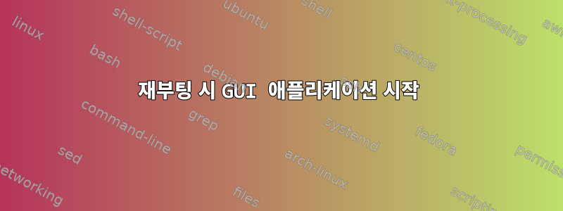 재부팅 시 GUI 애플리케이션 시작