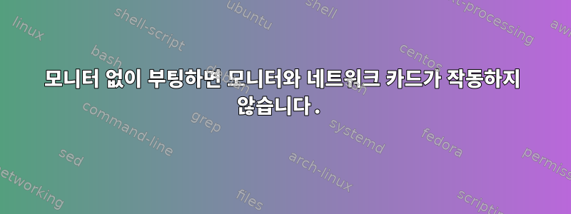 모니터 없이 부팅하면 모니터와 네트워크 카드가 작동하지 않습니다.