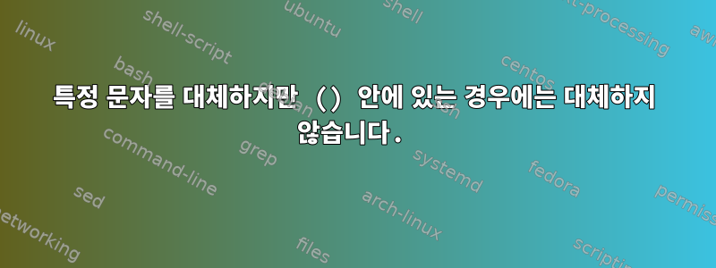 특정 문자를 대체하지만 () 안에 있는 경우에는 대체하지 않습니다.