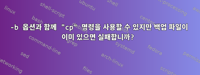 -b 옵션과 함께 "cp" 명령을 사용할 수 있지만 백업 파일이 이미 있으면 실패합니까?