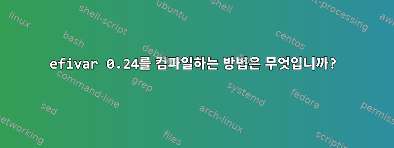 efivar 0.24를 컴파일하는 방법은 무엇입니까?