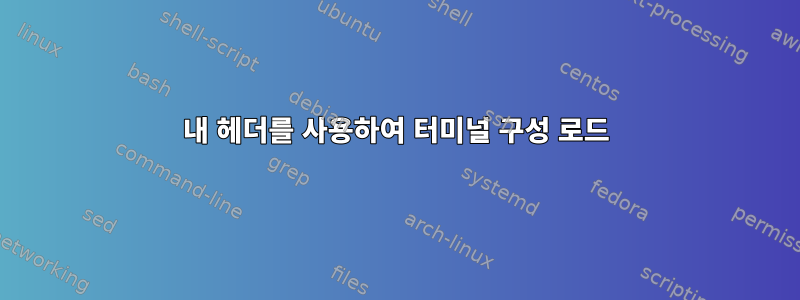 내 헤더를 사용하여 터미널 구성 로드