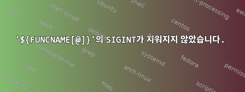 '${FUNCNAME[@]}'의 SIGINT가 지워지지 않았습니다.