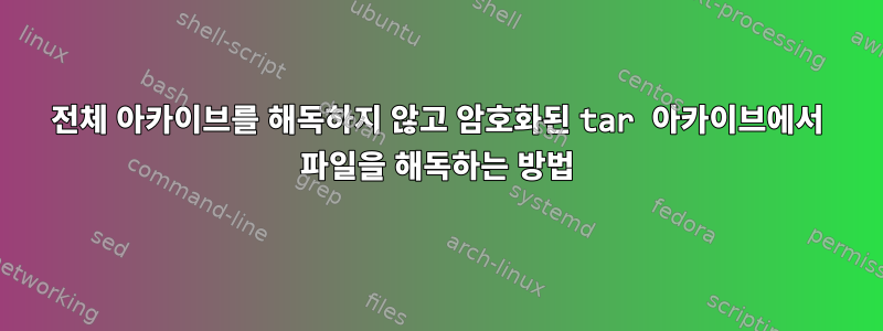 전체 아카이브를 해독하지 않고 암호화된 tar 아카이브에서 파일을 해독하는 방법