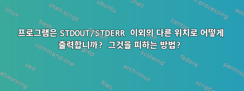 프로그램은 STDOUT/STDERR 이외의 다른 위치로 어떻게 출력합니까? 그것을 피하는 방법?