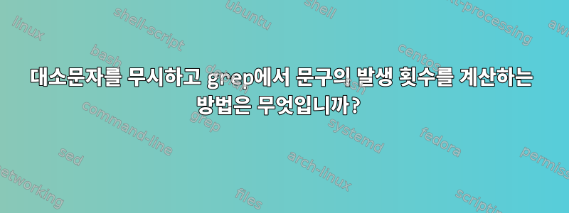 대소문자를 무시하고 grep에서 문구의 발생 횟수를 계산하는 방법은 무엇입니까?