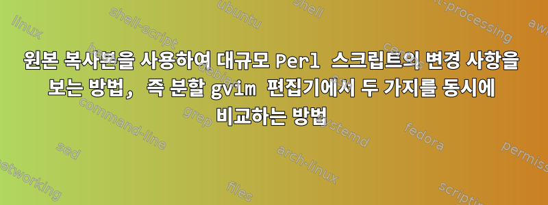 원본 복사본을 사용하여 대규모 Perl 스크립트의 변경 사항을 보는 방법, 즉 분할 gvim 편집기에서 두 가지를 동시에 비교하는 방법