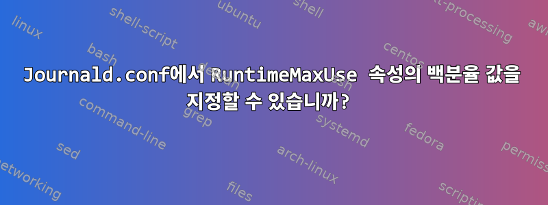 Journald.conf에서 RuntimeMaxUse 속성의 백분율 값을 지정할 수 있습니까?