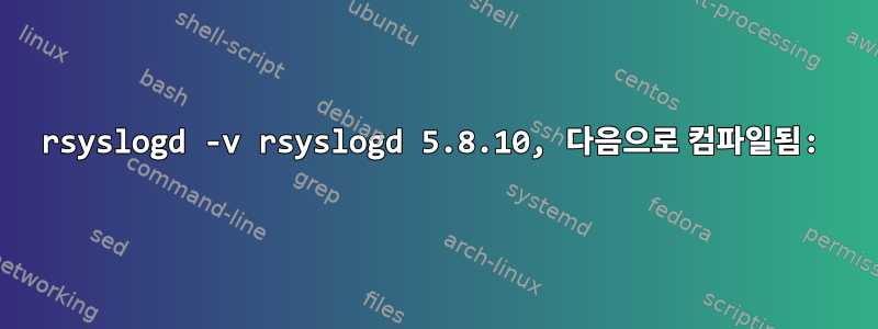 rsyslogd -v rsyslogd 5.8.10, 다음으로 컴파일됨: