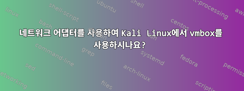 네트워크 어댑터를 사용하여 Kali Linux에서 vmbox를 사용하시나요?