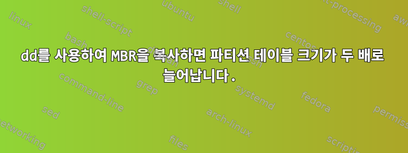 dd를 사용하여 MBR을 복사하면 파티션 테이블 크기가 두 배로 늘어납니다.