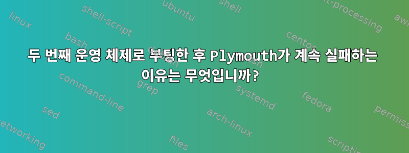 두 번째 운영 체제로 부팅한 후 Plymouth가 계속 실패하는 이유는 무엇입니까?