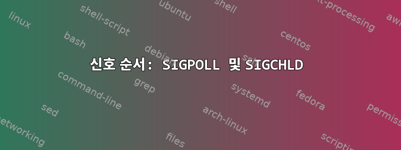 신호 순서: SIGPOLL 및 SIGCHLD