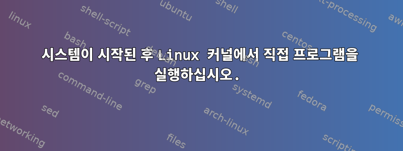 시스템이 시작된 후 Linux 커널에서 직접 프로그램을 실행하십시오.