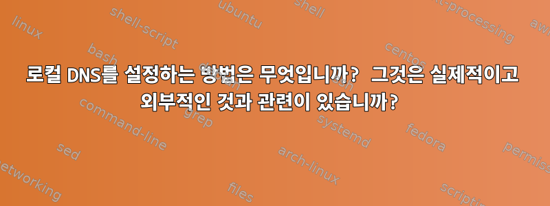 로컬 DNS를 설정하는 방법은 무엇입니까? 그것은 실제적이고 외부적인 것과 관련이 있습니까?