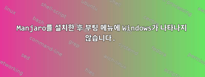 Manjaro를 설치한 후 부팅 메뉴에 Windows가 나타나지 않습니다.