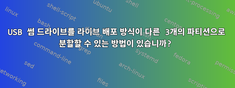 USB 썸 드라이브를 라이브 배포 방식이 다른 3개의 파티션으로 분할할 수 있는 방법이 있습니까?