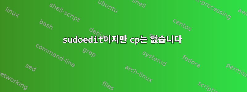 sudoedit이지만 cp는 없습니다