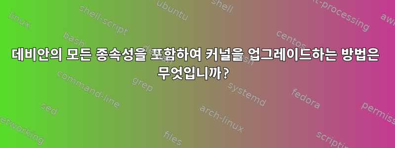 데비안의 모든 종속성을 포함하여 커널을 업그레이드하는 방법은 무엇입니까?