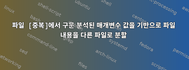 파일 [중복]에서 구문 분석된 매개변수 값을 기반으로 파일 내용을 다른 파일로 분할