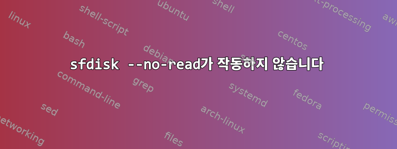 sfdisk --no-read가 작동하지 않습니다