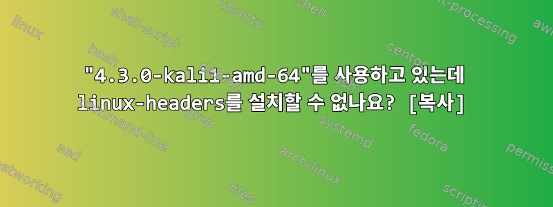 "4.3.0-kali1-amd-64"를 사용하고 있는데 linux-headers를 설치할 수 없나요? [복사]