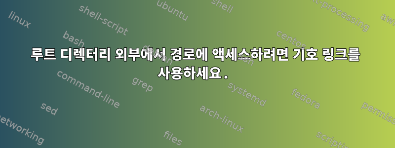 루트 디렉터리 외부에서 경로에 액세스하려면 기호 링크를 사용하세요.